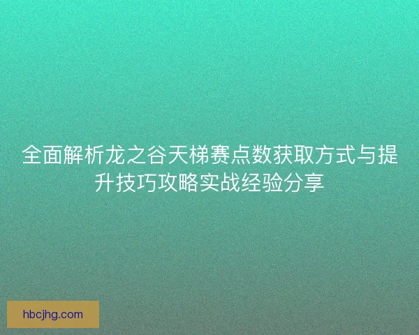 全面解析龙之谷天梯赛点数获取方式与提升技巧攻略实战经验分享