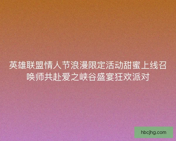 英雄联盟情人节浪漫限定活动甜蜜上线召唤师共赴爱之峡谷盛宴狂欢派对