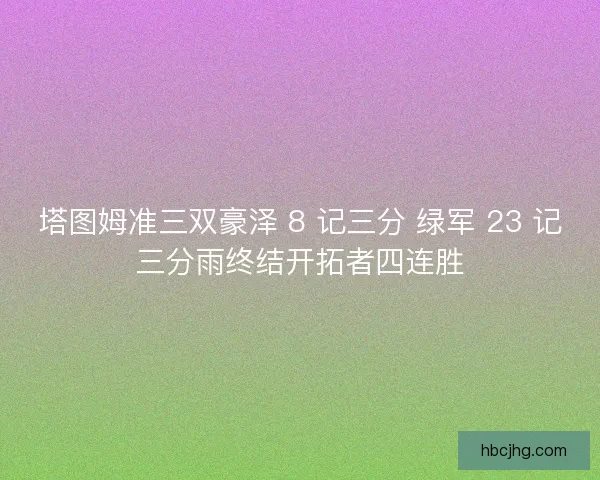 塔图姆准三双豪泽 8 记三分 绿军 23 记三分雨终结开拓者四连胜