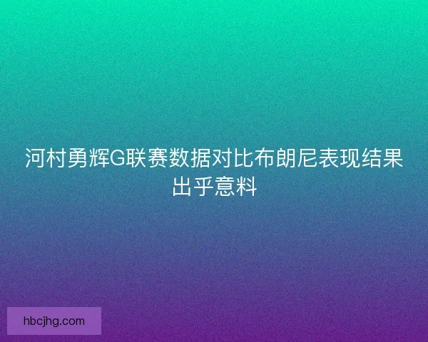 河村勇辉G联赛数据对比布朗尼表现结果出乎意料