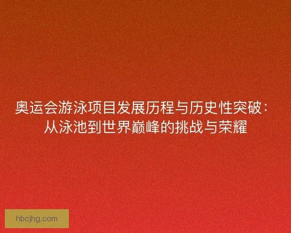 奥运会游泳项目发展历程与历史性突破：从泳池到世界巅峰的挑战与荣耀
