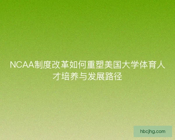 NCAA制度改革如何重塑美国大学体育人才培养与发展路径