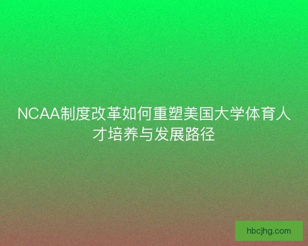 NCAA制度改革如何重塑美国大学体育人才培养与发展路径